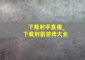 下载射手直播_下载射箭游戏大全