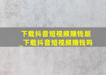 下载抖音短视频赚钱版_下载抖音短视频赚钱吗