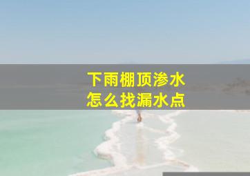 下雨棚顶渗水怎么找漏水点