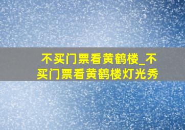 不买门票看黄鹤楼_不买门票看黄鹤楼灯光秀