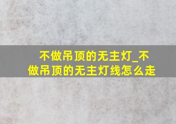 不做吊顶的无主灯_不做吊顶的无主灯线怎么走