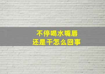 不停喝水嘴唇还是干怎么回事