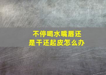 不停喝水嘴唇还是干还起皮怎么办