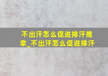 不出汗怎么促进排汗推拿_不出汗怎么促进排汗