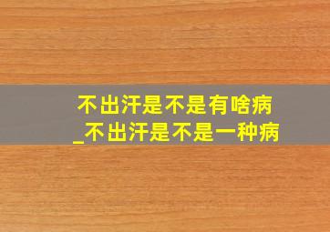 不出汗是不是有啥病_不出汗是不是一种病