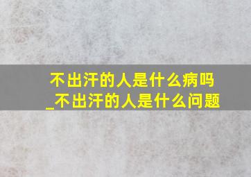 不出汗的人是什么病吗_不出汗的人是什么问题