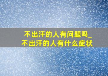 不出汗的人有问题吗_不出汗的人有什么症状