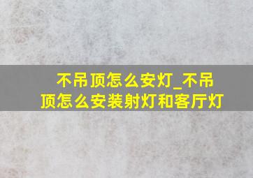 不吊顶怎么安灯_不吊顶怎么安装射灯和客厅灯