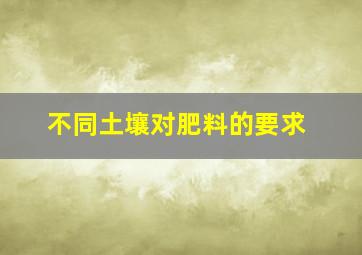 不同土壤对肥料的要求