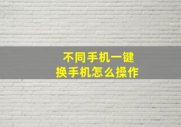 不同手机一键换手机怎么操作