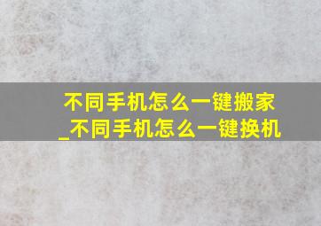 不同手机怎么一键搬家_不同手机怎么一键换机