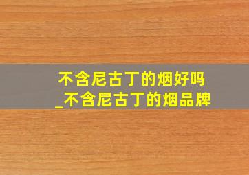 不含尼古丁的烟好吗_不含尼古丁的烟品牌