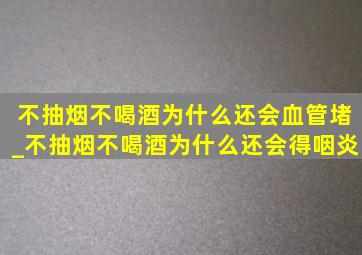 不抽烟不喝酒为什么还会血管堵_不抽烟不喝酒为什么还会得咽炎