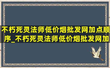 不朽死灵法师(低价烟批发网)加点顺序_不朽死灵法师(低价烟批发网)加点图解