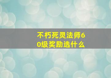 不朽死灵法师60级奖励选什么