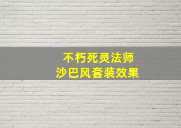 不朽死灵法师沙巴风套装效果