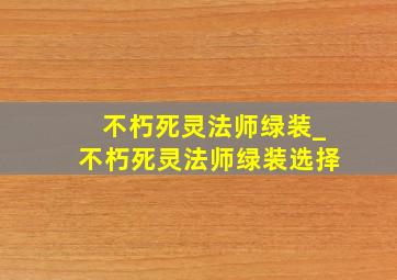 不朽死灵法师绿装_不朽死灵法师绿装选择