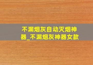 不漏烟灰自动灭烟神器_不漏烟灰神器女款