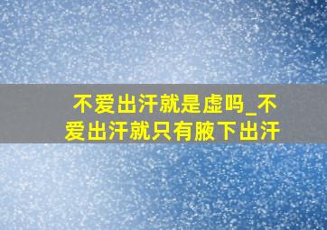 不爱出汗就是虚吗_不爱出汗就只有腋下出汗