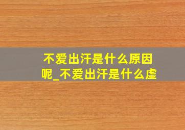 不爱出汗是什么原因呢_不爱出汗是什么虚