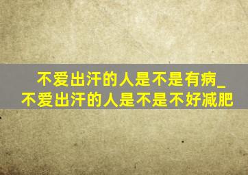 不爱出汗的人是不是有病_不爱出汗的人是不是不好减肥