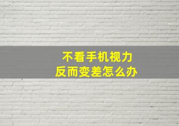 不看手机视力反而变差怎么办