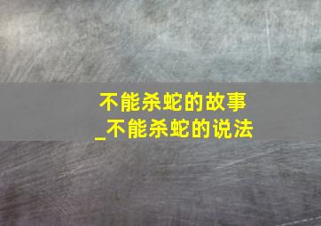 不能杀蛇的故事_不能杀蛇的说法