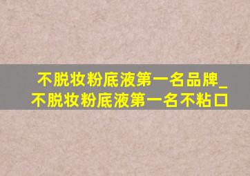 不脱妆粉底液第一名品牌_不脱妆粉底液第一名不粘口