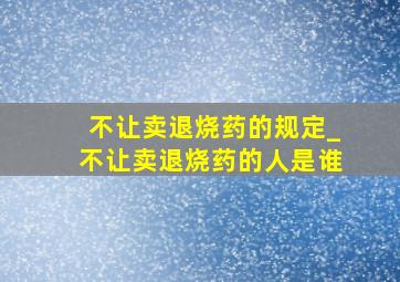 不让卖退烧药的规定_不让卖退烧药的人是谁