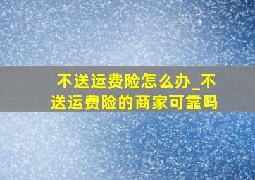 不送运费险怎么办_不送运费险的商家可靠吗