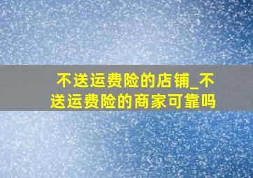 不送运费险的店铺_不送运费险的商家可靠吗