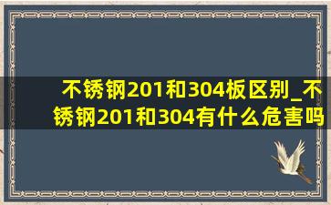 不锈钢201和304板区别_不锈钢201和304有什么危害吗