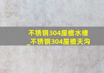 不锈钢304屋檐水槽_不锈钢304屋檐天沟