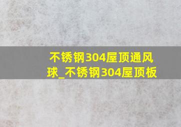 不锈钢304屋顶通风球_不锈钢304屋顶板