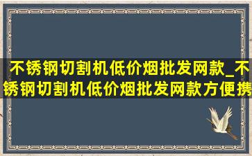 不锈钢切割机(低价烟批发网)款_不锈钢切割机(低价烟批发网)款方便携带