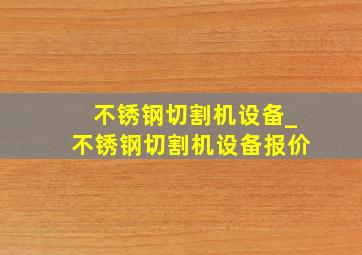 不锈钢切割机设备_不锈钢切割机设备报价