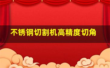 不锈钢切割机高精度切角