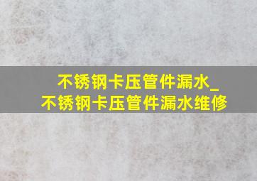 不锈钢卡压管件漏水_不锈钢卡压管件漏水维修