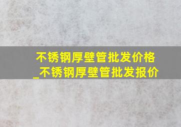 不锈钢厚壁管批发价格_不锈钢厚壁管批发报价