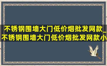 不锈钢围墙大门(低价烟批发网)款_不锈钢围墙大门(低价烟批发网)款小型