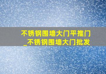 不锈钢围墙大门平推门_不锈钢围墙大门批发