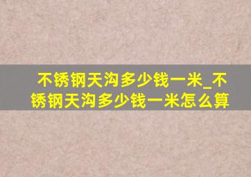 不锈钢天沟多少钱一米_不锈钢天沟多少钱一米怎么算