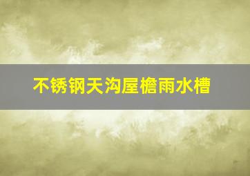 不锈钢天沟屋檐雨水槽