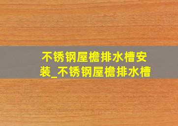 不锈钢屋檐排水槽安装_不锈钢屋檐排水槽