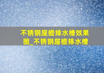 不锈钢屋檐排水槽效果图_不锈钢屋檐排水槽