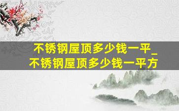 不锈钢屋顶多少钱一平_不锈钢屋顶多少钱一平方