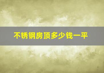 不锈钢房顶多少钱一平