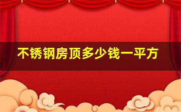 不锈钢房顶多少钱一平方