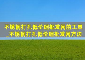 不锈钢打孔(低价烟批发网)的工具_不锈钢打孔(低价烟批发网)方法