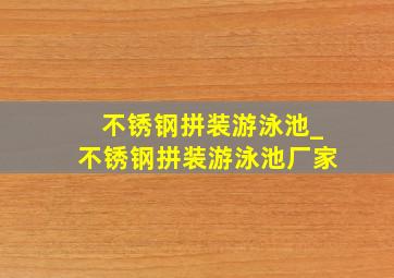 不锈钢拼装游泳池_不锈钢拼装游泳池厂家